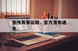 亚博官网-张伟赛事延期，官方发布通告。