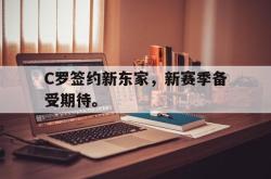 亚博官方网站-C罗签约新东家，新赛季备受期待。