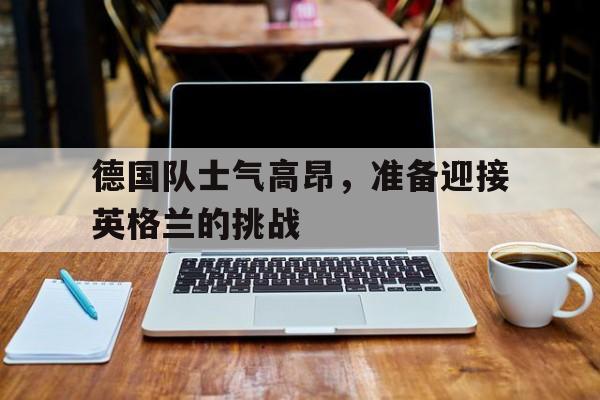 德国队士气高昂，准备迎接英格兰的挑战